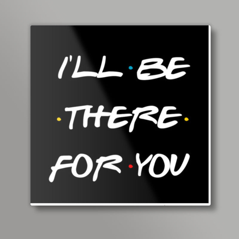 FRIENDS ILL BE THERE FOR YOU Square Art Prints| Buy High-Quality ...