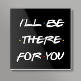 FRIENDS ILL BE THERE FOR YOU Square Art Prints