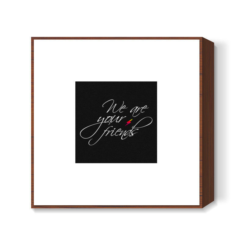 We are your friends Square Art Prints