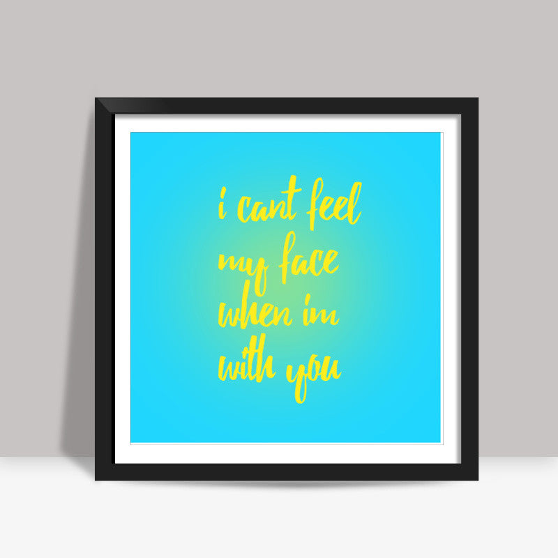 I cant feel my face when Im with you Square Art Prints