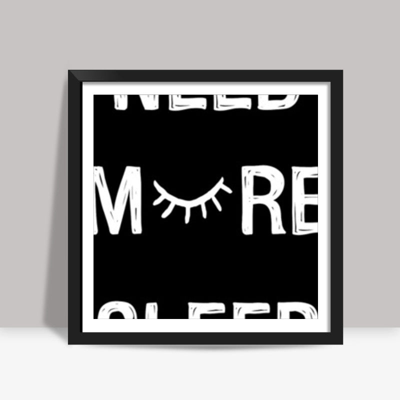 NEED MORE SLEEP Square Art Prints