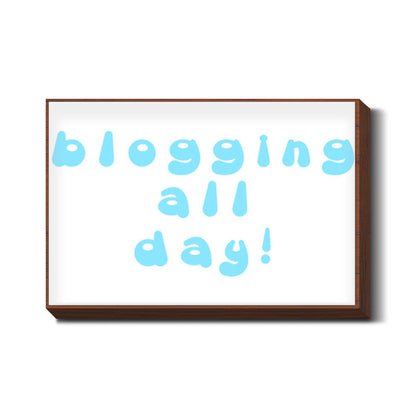 blogging all day Wall Art