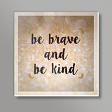 Be Brave And Be Kind Square Art Prints