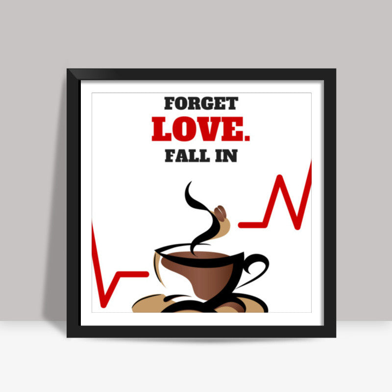 Forget love. Fall in coffee - Square art print | Nikhil Wad