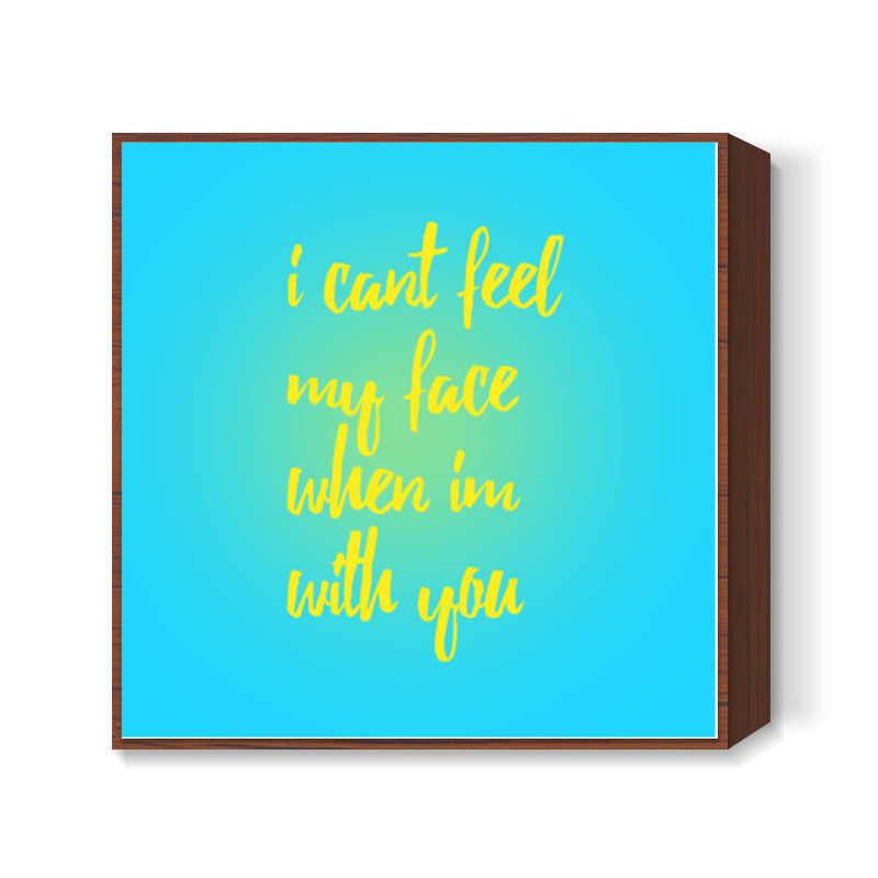 I cant feel my face when Im with you Square Art Prints