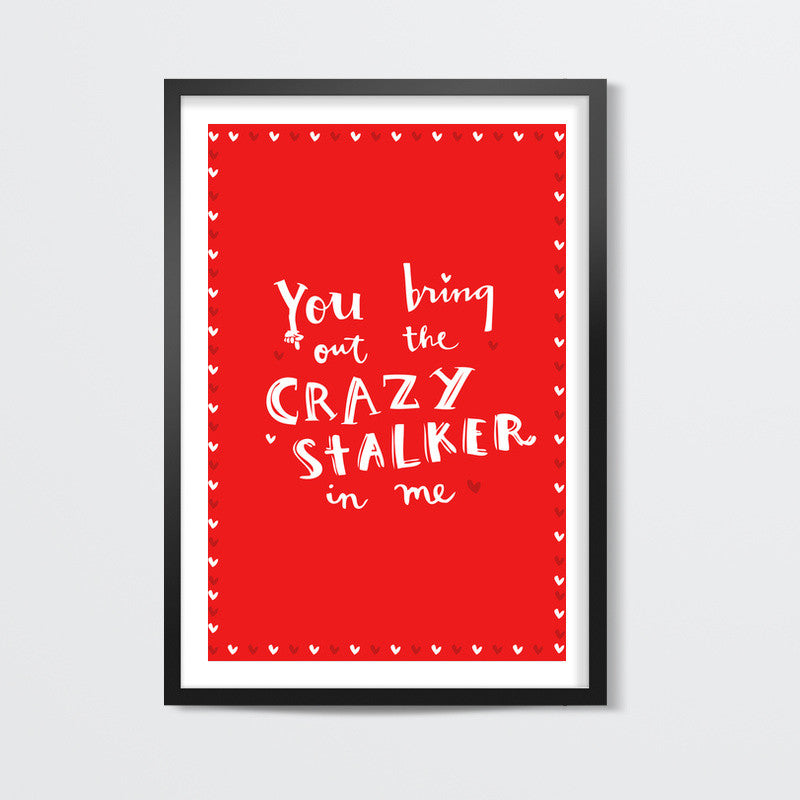 YOU BRING OUT THE CRAZY STALKER IN ME! Wall Art