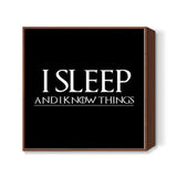 I SLEEP AND I KNOW THINGS - GAME OF THRONES Square Art Prints