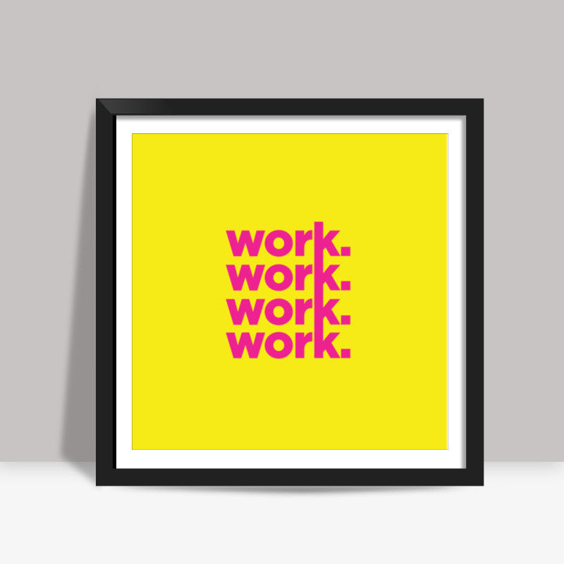 Work Work Work Work Square Art Prints