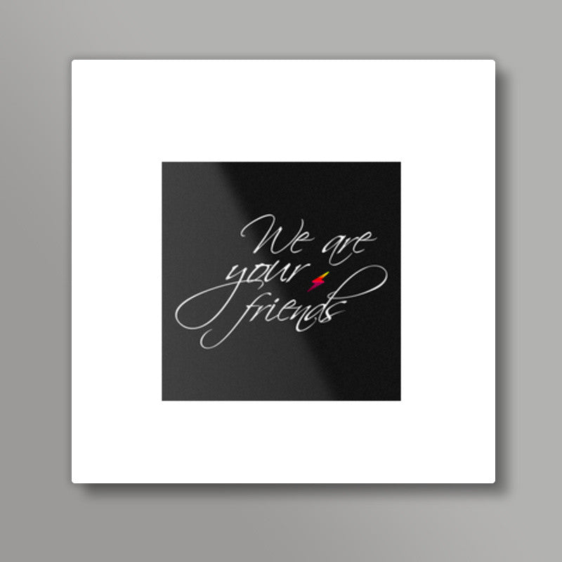We are your friends Square Art Prints