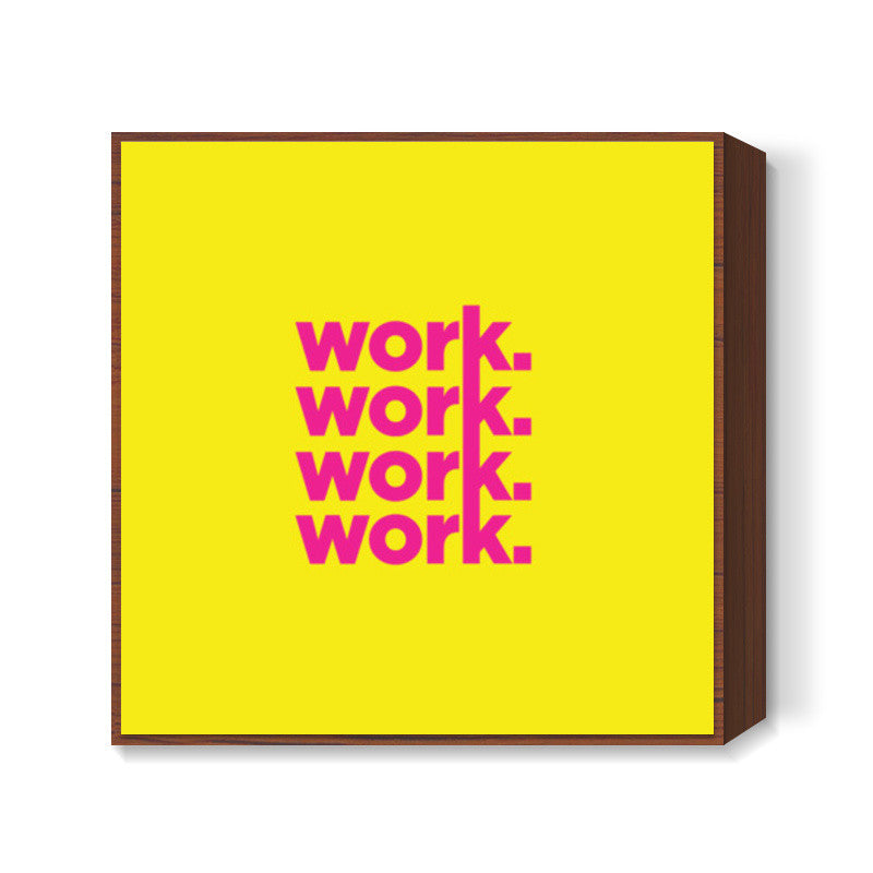 Work Work Work Work Square Art Prints