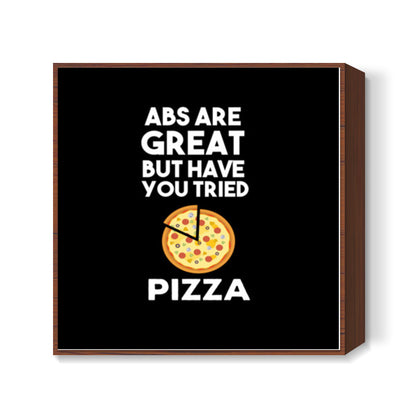 ABS ARE GREAT BUT HAVE YOUT TRIED PIZZA Square Art Prints