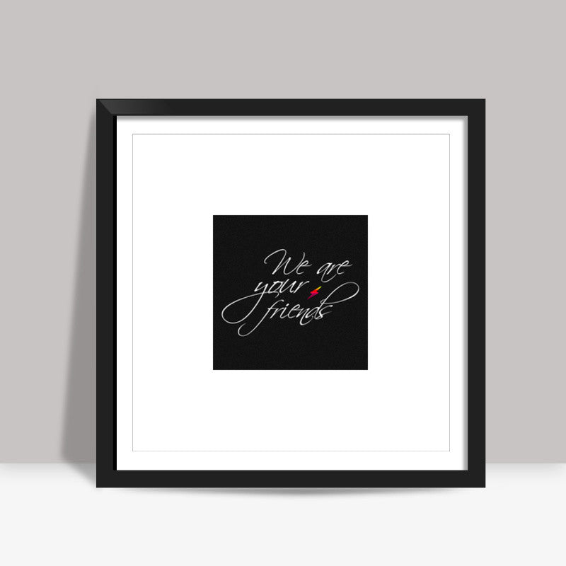 We are your friends Square Art Prints
