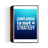 Complaining Is Not a Strategy Wall Art