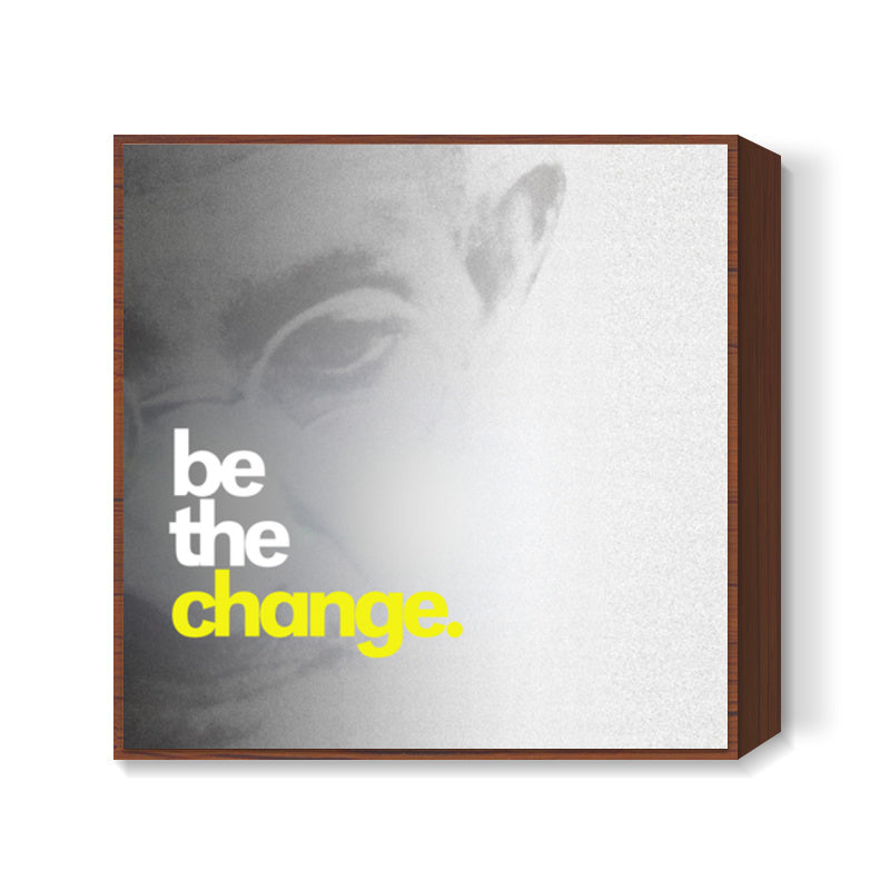 be the change. Square Art Prints