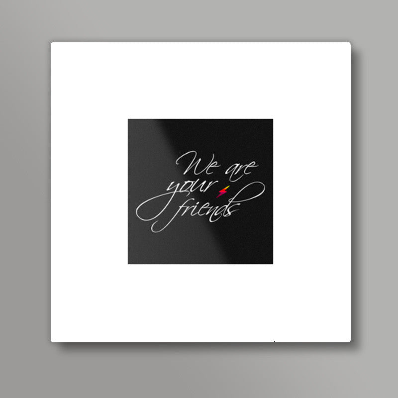 We are your friends Square Art Prints