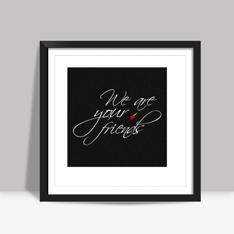 We are your friends Square Art Prints