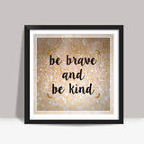 Be Brave And Be Kind Square Art Prints