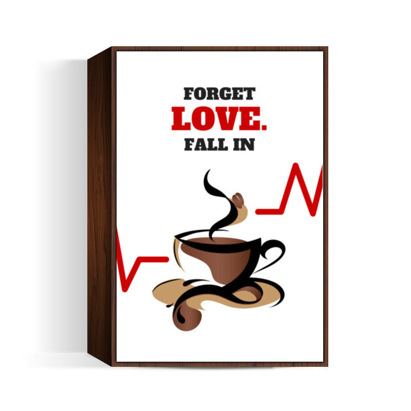 Forget love. Fall in coffee Wall art | Nikhil Wad