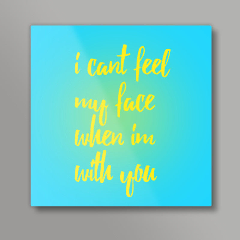 I cant feel my face when Im with you Square Art Prints