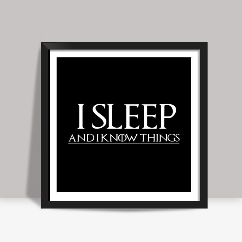 I SLEEP AND I KNOW THINGS - GAME OF THRONES Square Art Prints