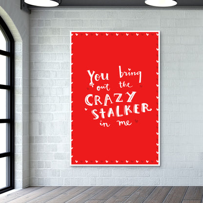 YOU BRING OUT THE CRAZY STALKER IN ME! Wall Art