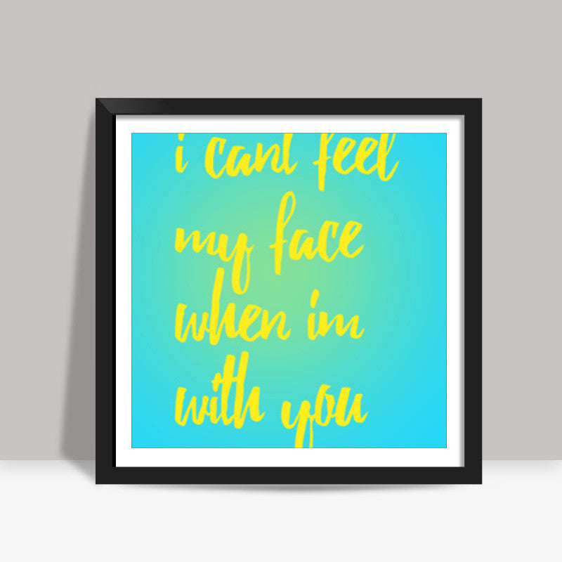 I cant feel my face when Im with you Square Art Prints