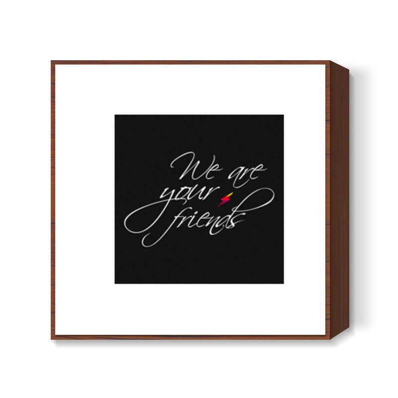 We are your friends Square Art Prints