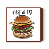 First we eat Square Art Prints