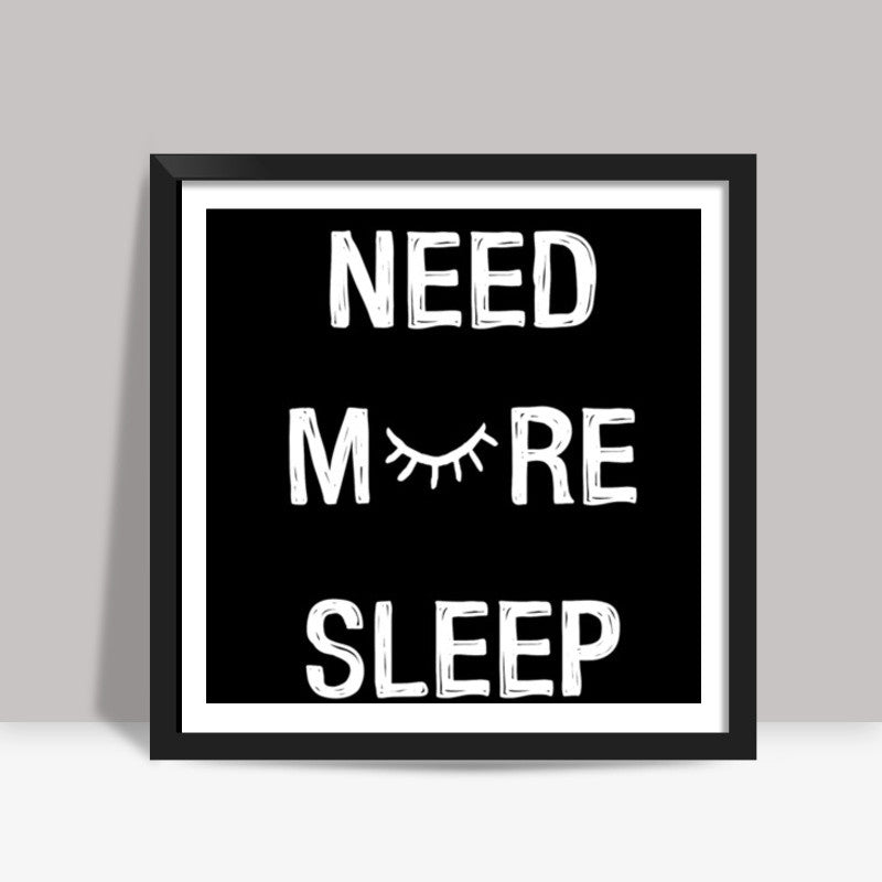 NEED MORE SLEEP Square Art Prints