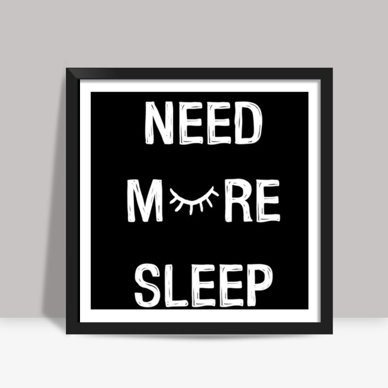 NEED MORE SLEEP Square Art Prints
