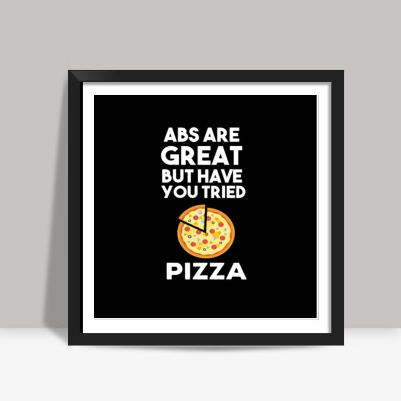 ABS ARE GREAT BUT HAVE YOUT TRIED PIZZA Square Art Prints