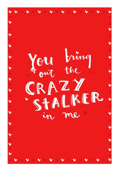 PosterGully Specials, YOU BRING OUT THE CRAZY STALKER IN ME! Wall Art