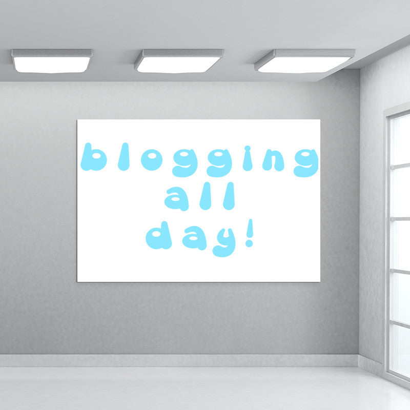 blogging all day Wall Art