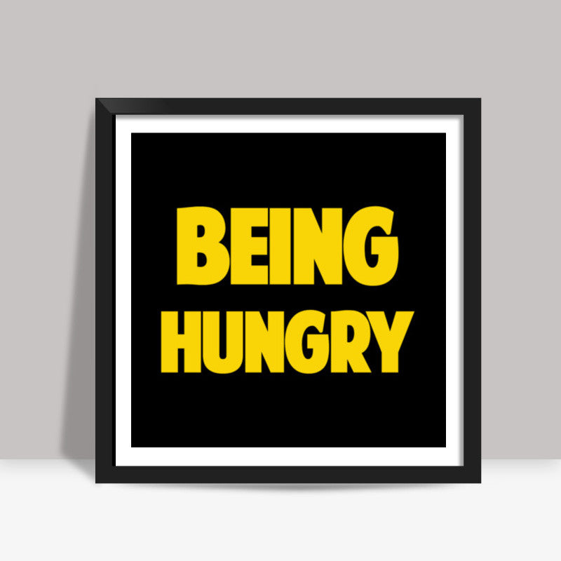 BEING HUNGRY Square Art Prints