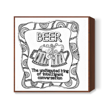 Beer - The undisputed king of intelligent conversations Square Art Prints