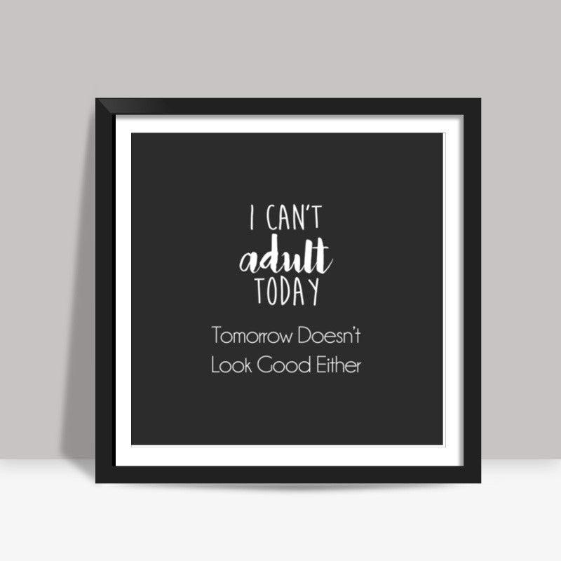 I Cant Adult Today, Tomorrow Doesnt Look Good Either Square Art Prints
