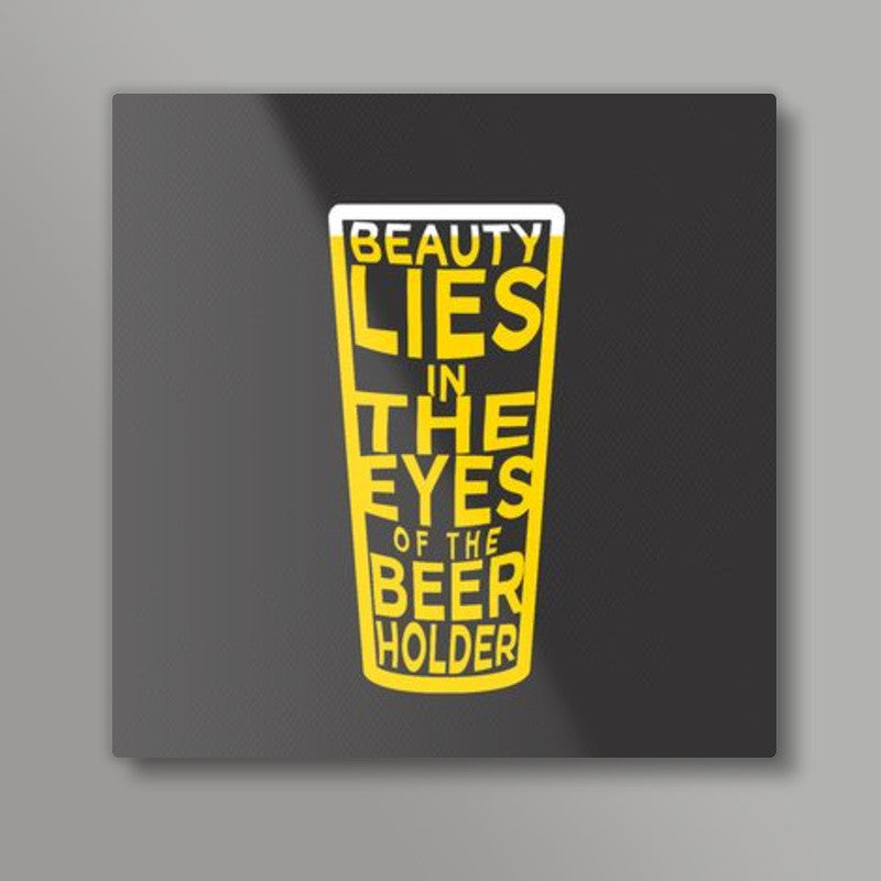 Beauty Lies in the eyes of Beer holder Square art print