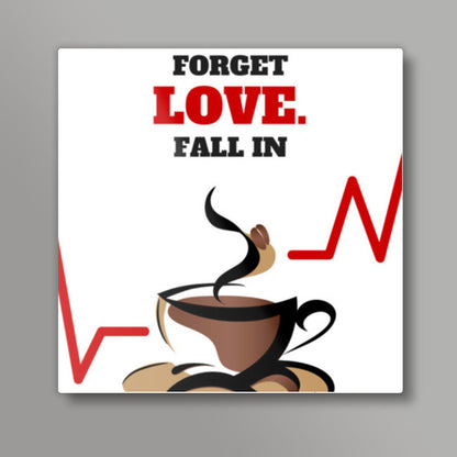 Forget love. Fall in coffee - Square art print | Nikhil Wad