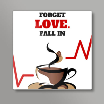 Forget love. Fall in coffee - Square art print | Nikhil Wad