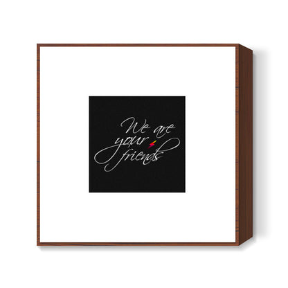 We are your friends Square Art Prints
