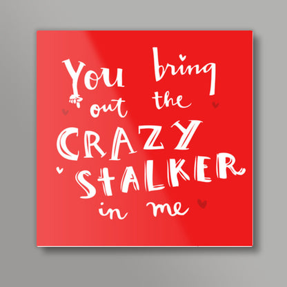 YOU BRING OUT THE CRAZY STALKER IN ME! Square Art Prints