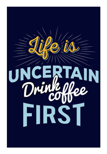 Life is Uncertain Drink Coffee First Wall Art