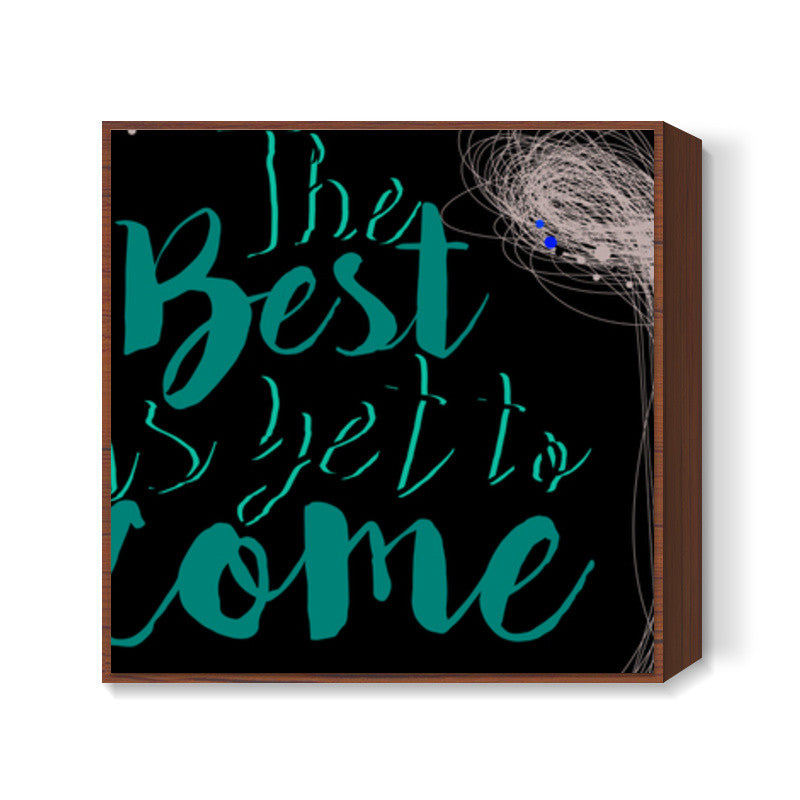 The best is yet to come Square Art Prints