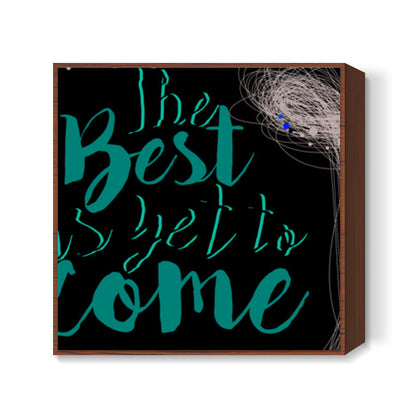 The best is yet to come Square Art Prints