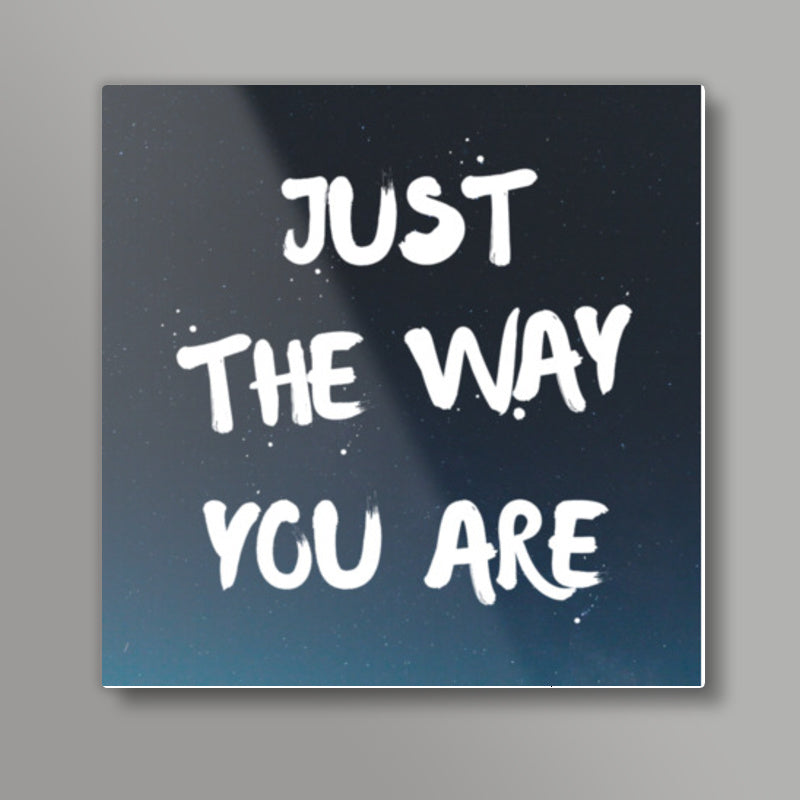 JUST THE WAY YOU ARE Square Art Prints