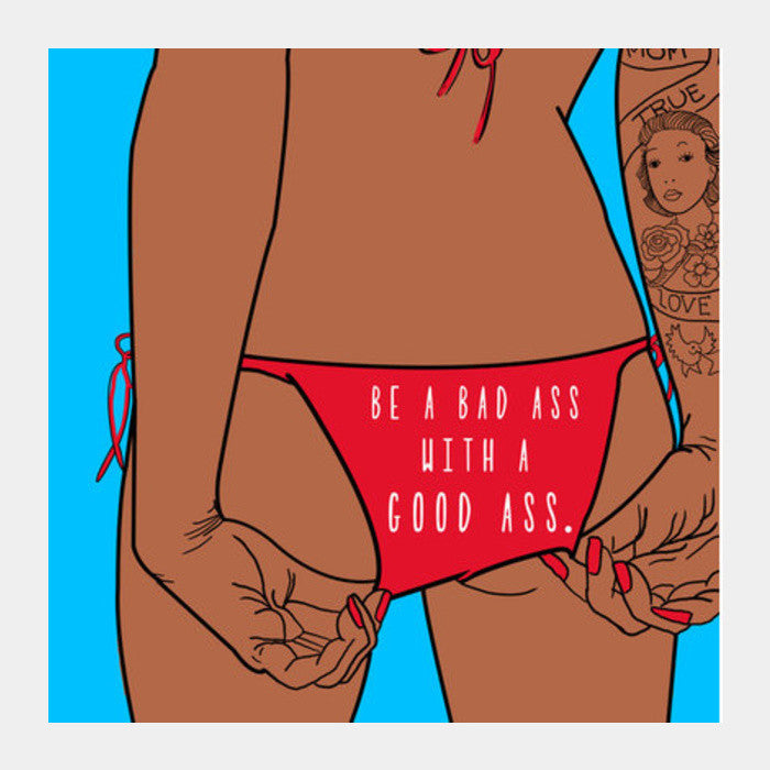 Be a bad ass with a good ass Square Art Prints