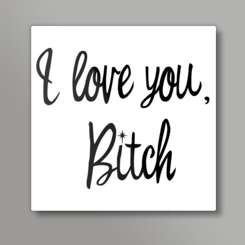 Love You Bitch Square Art Prints