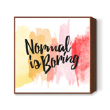 Normal is boring Square Art Prints