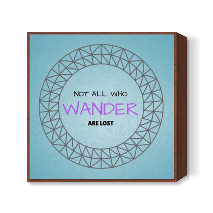 Not all who wander are lost Square Art Prints