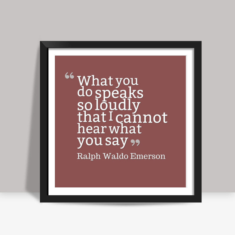 What You Do Speaks So Loudly - Office Decor Square Art Prints